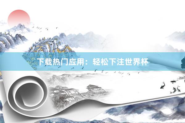 下载热门应用：轻松下注世界杯