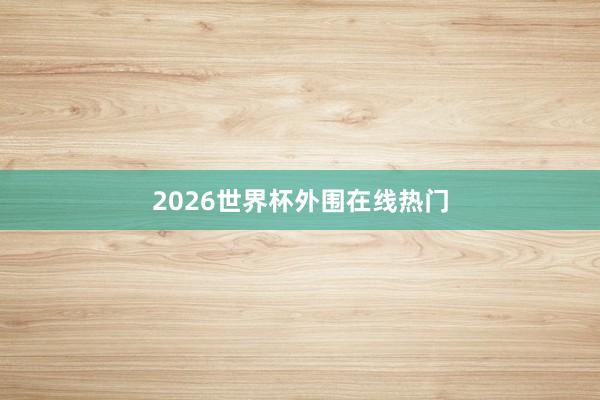 2026世界杯外围在线热门
