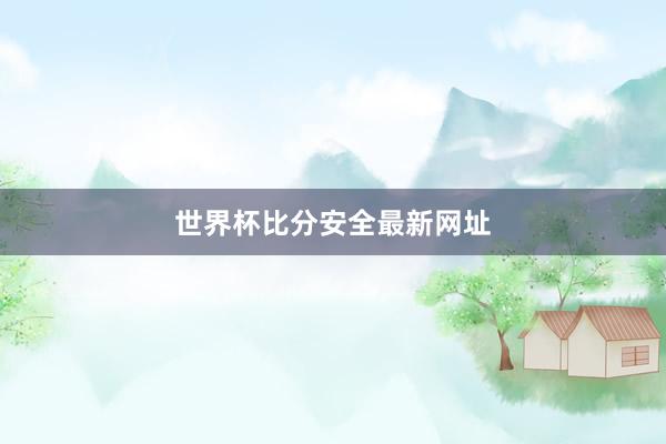 世界杯比分安全最新网址