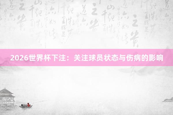 2026世界杯下注：关注球员状态与伤病的影响