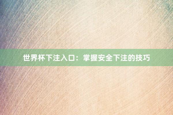 世界杯下注入口：掌握安全下注的技巧