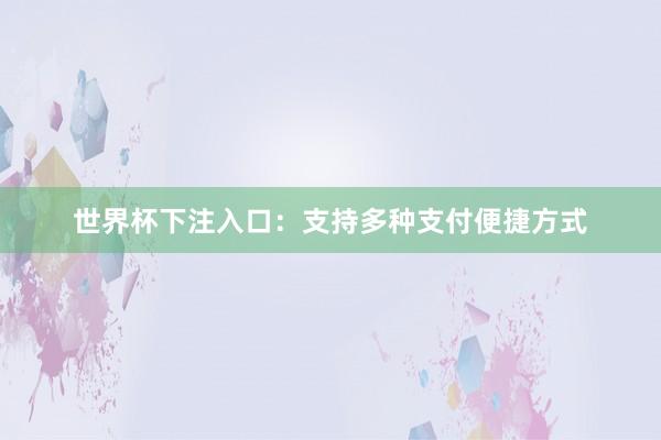 世界杯下注入口：支持多种支付便捷方式