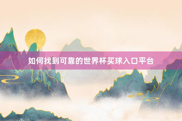 如何找到可靠的世界杯买球入口平台