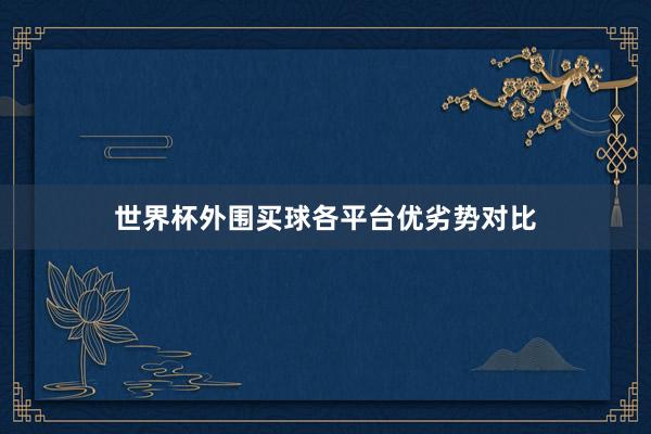 世界杯外围买球各平台优劣势对比