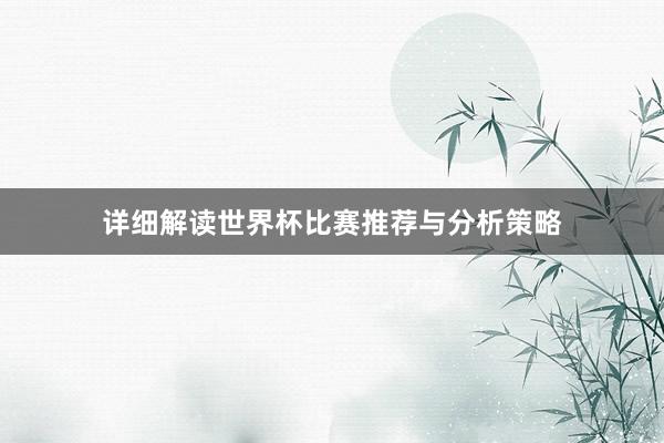 详细解读世界杯比赛推荐与分析策略