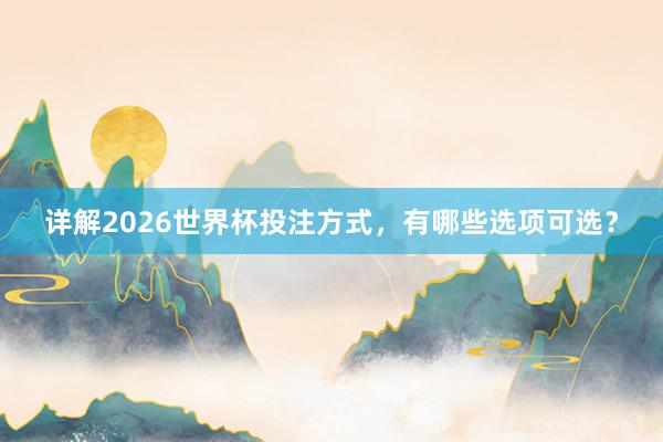 详解2026世界杯投注方式，有哪些选项可选？