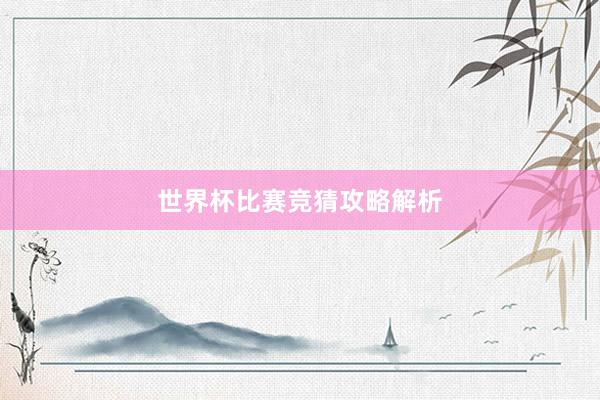 世界杯比赛竞猜攻略解析