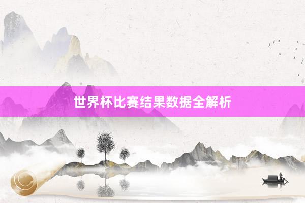 世界杯比赛结果数据全解析