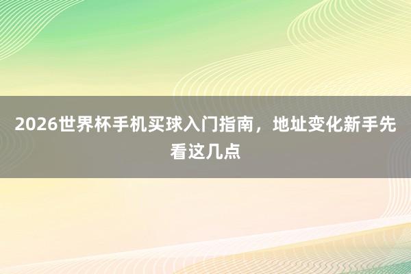 2026世界杯手机买球入门指南，地址变化新手先看这几点