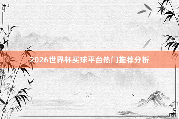 2026世界杯买球平台热门推荐分析