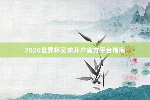 2026世界杯买球开户官方平台指南
