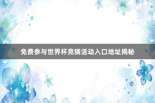 免费参与世界杯竞猜活动入口地址揭秘